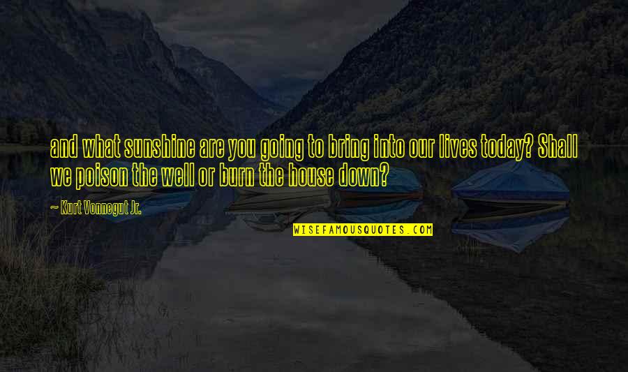 You Are Poison Quotes By Kurt Vonnegut Jr.: and what sunshine are you going to bring You Are Poison Quotes By Kurt Vonnegut Jr.: and what sunshine are you going to bring