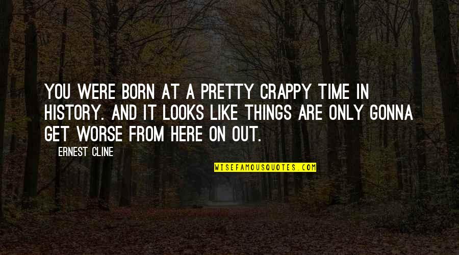 You Are Pretty Quotes By Ernest Cline: You were born at a pretty crappy time You Are Pretty Quotes By Ernest Cline: You were born at a pretty crappy time