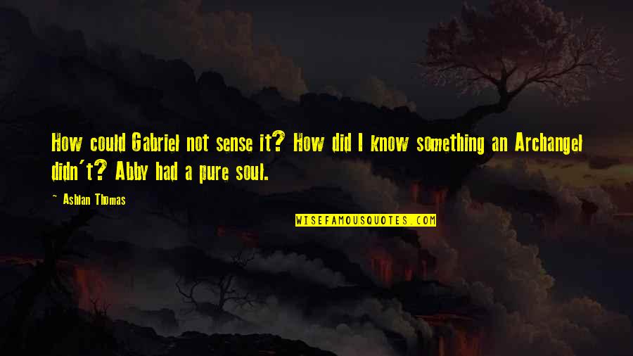 You Are Pure Soul Quotes By Ashlan Thomas: How could Gabriel not sense it? How did You Are Pure Soul Quotes By Ashlan Thomas: How could Gabriel not sense it? How did