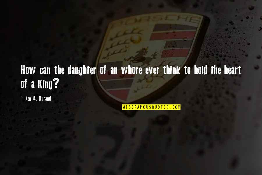 You Are Queen Of My Heart Quotes By Jen A. Durand: How can the daughter of an whore ever
