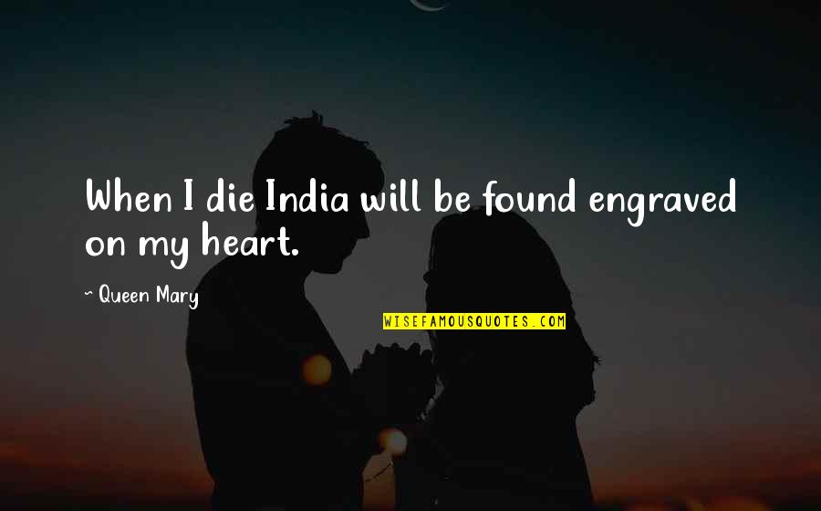 You Are Queen Of My Heart Quotes By Queen Mary: When I die India will be found engraved