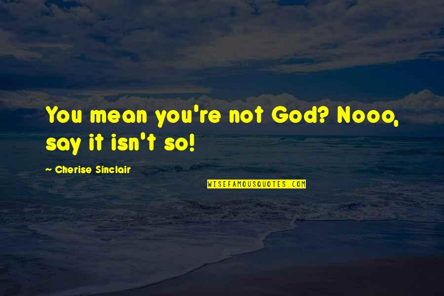 You Are Really Mean To Me Quotes By Cherise Sinclair: You mean you're not God? Nooo, say it