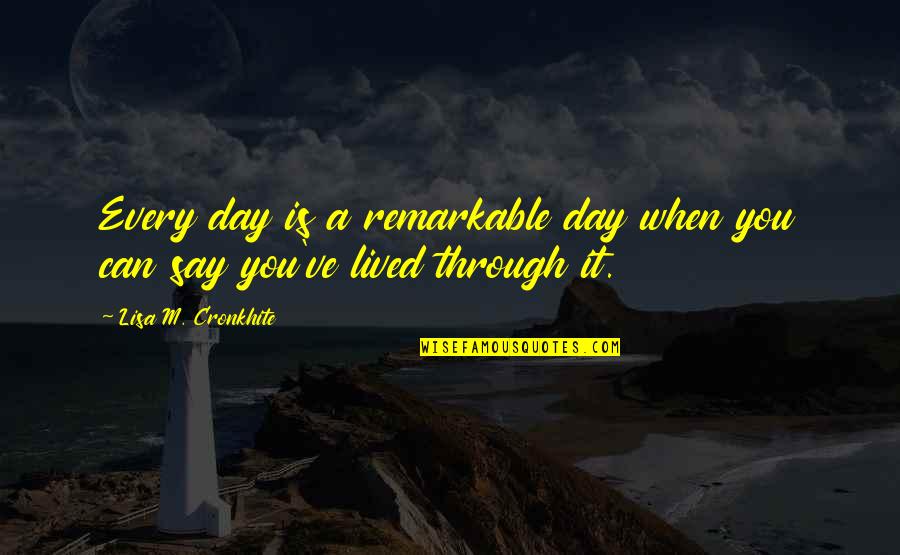 You Are Remarkable Quotes By Lisa M. Cronkhite: Every day is a remarkable day when you