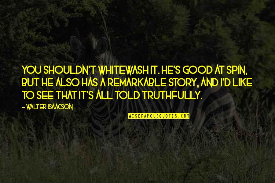 You Are Remarkable Quotes By Walter Isaacson: You shouldn't whitewash it. He's good at spin,