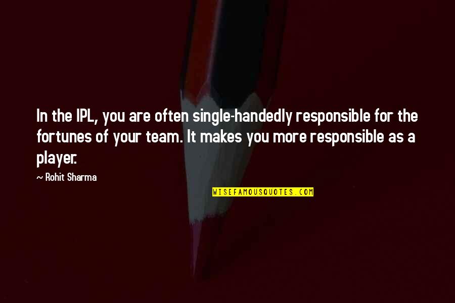 You Are Responsible For You Quotes By Rohit Sharma: In the IPL, you are often single-handedly responsible You Are Responsible For You Quotes By Rohit Sharma: In the IPL, you are often single-handedly responsible