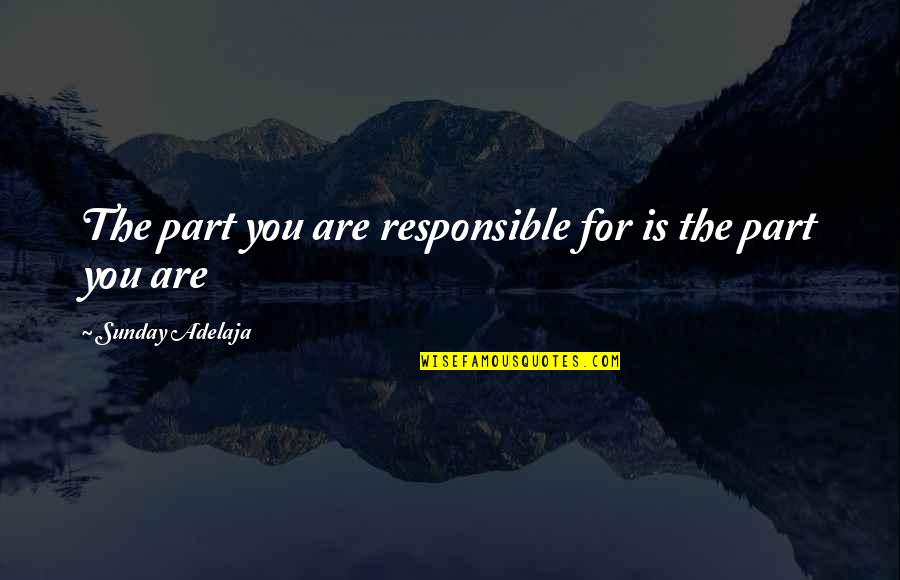 You Are Responsible For You Quotes By Sunday Adelaja: The part you are responsible for is the You Are Responsible For You Quotes By Sunday Adelaja: The part you are responsible for is the