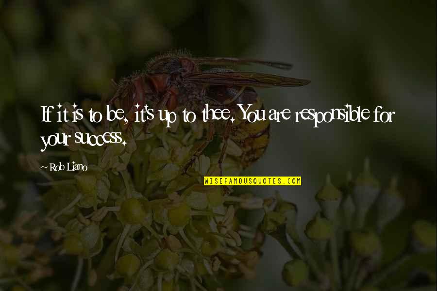 You Are Responsible For Your Own Success Quotes By Rob Liano: If it is to be, it's up to