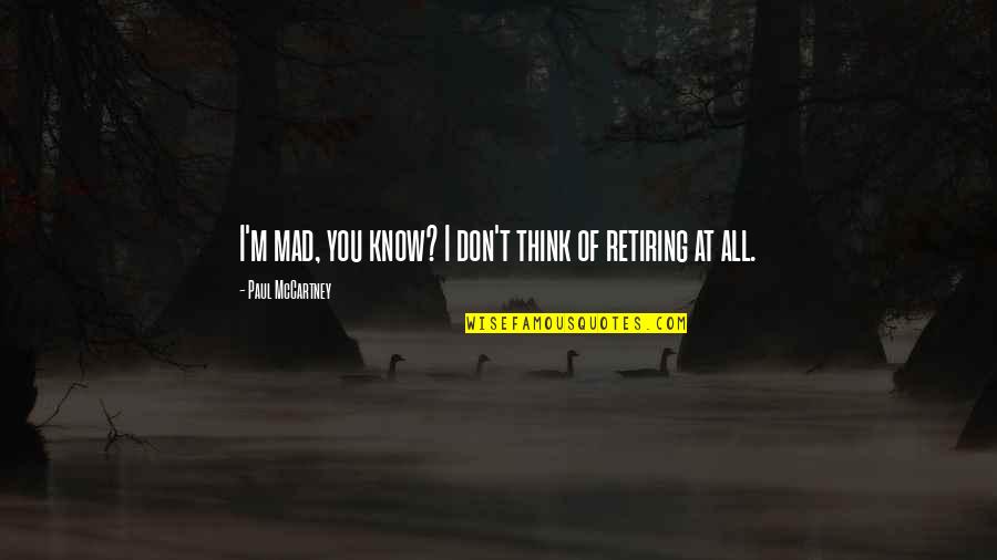 You Are Retiring Quotes By Paul McCartney: I'm mad, you know? I don't think of