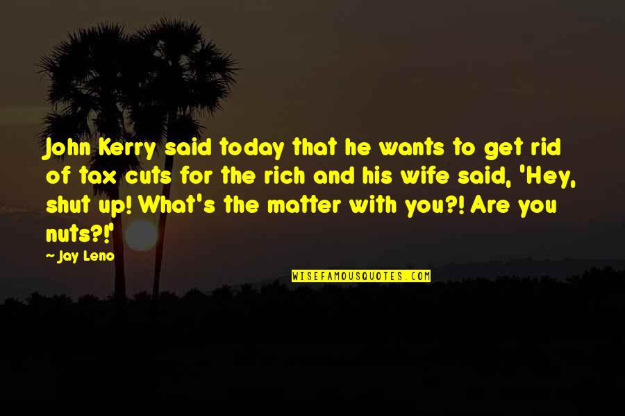 You Are Rich Quotes By Jay Leno: John Kerry said today that he wants to You Are Rich Quotes By Jay Leno: John Kerry said today that he wants to