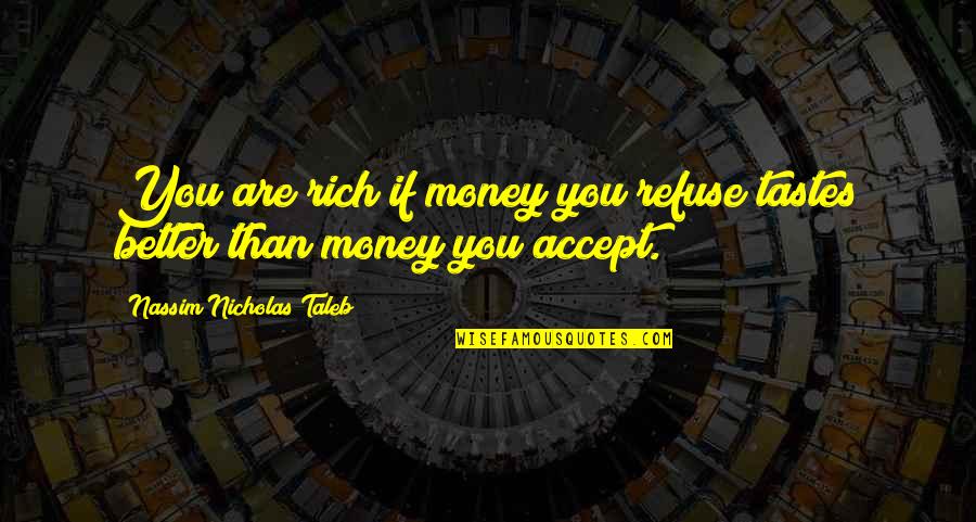 You Are Rich Quotes By Nassim Nicholas Taleb: You are rich if money you refuse tastes You Are Rich Quotes By Nassim Nicholas Taleb: You are rich if money you refuse tastes