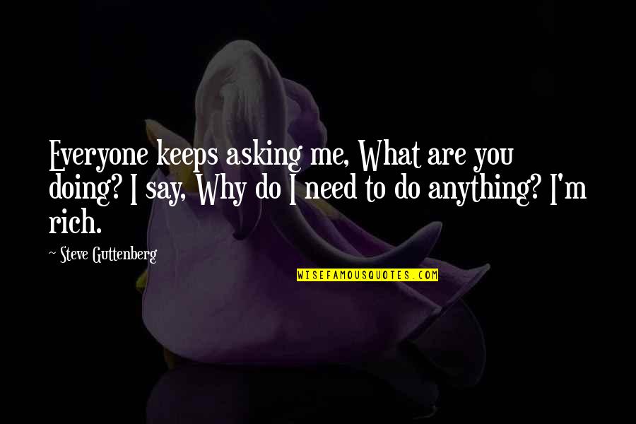 You Are Rich Quotes By Steve Guttenberg: Everyone keeps asking me, What are you doing? You Are Rich Quotes By Steve Guttenberg: Everyone keeps asking me, What are you doing?