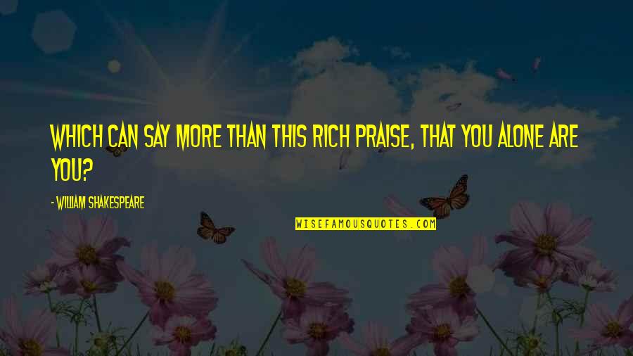 You Are Rich Quotes By William Shakespeare: Which can say more than this rich praise,