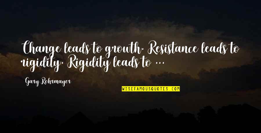 You Are Rigid Quotes By Gary Rohrmayer: Change leads to growth. Resistance leads to rigidity.