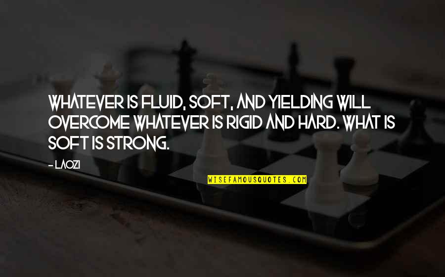 You Are Rigid Quotes By Laozi: Whatever is fluid, soft, and yielding will overcome