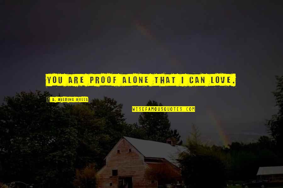 You Are Romantic Quotes By A. Wilding Wells: You are proof alone that I can love. You Are Romantic Quotes By A. Wilding Wells: You are proof alone that I can love.