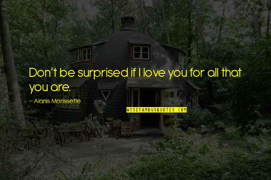 You Are Romantic Quotes By Alanis Morissette: Don't be surprised if I love you for You Are Romantic Quotes By Alanis Morissette: Don't be surprised if I love you for