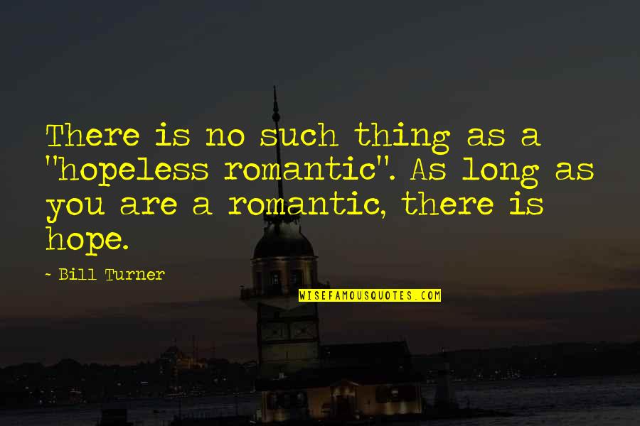 You Are Romantic Quotes By Bill Turner: There is no such thing as a "hopeless You Are Romantic Quotes By Bill Turner: There is no such thing as a "hopeless