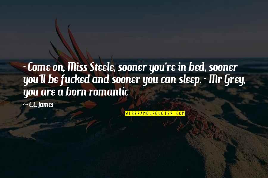 You Are Romantic Quotes By E.L. James: - Come on, Miss Steele, sooner you're in You Are Romantic Quotes By E.L. James: - Come on, Miss Steele, sooner you're in