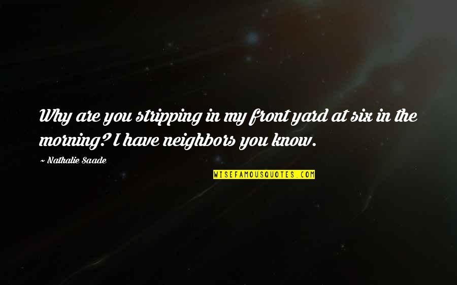 You Are Romantic Quotes By Nathalie Saade: Why are you stripping in my front yard You Are Romantic Quotes By Nathalie Saade: Why are you stripping in my front yard