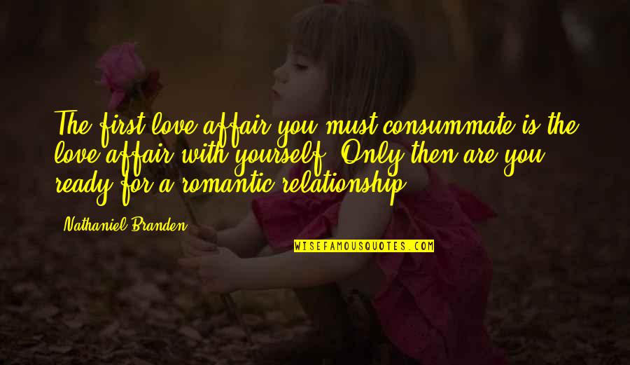 You Are Romantic Quotes By Nathaniel Branden: The first love affair you must consummate is You Are Romantic Quotes By Nathaniel Branden: The first love affair you must consummate is
