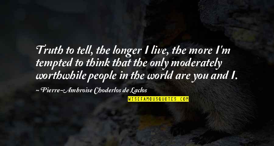 You Are Romantic Quotes By Pierre-Ambroise Choderlos De Laclos: Truth to tell, the longer I live, the You Are Romantic Quotes By Pierre-Ambroise Choderlos De Laclos: Truth to tell, the longer I live, the
