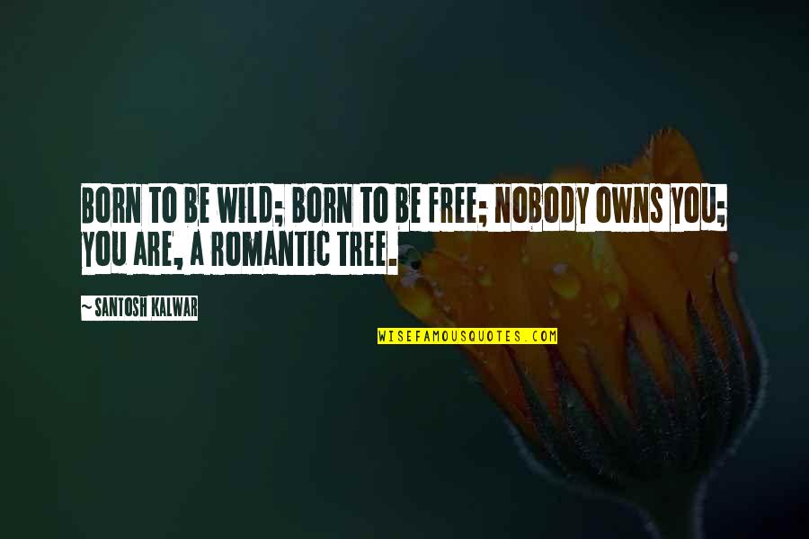 You Are Romantic Quotes By Santosh Kalwar: Born to be wild; born to be free;