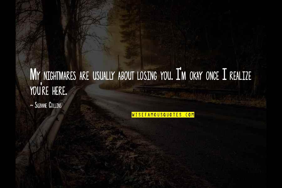 You Are Romantic Quotes By Suzanne Collins: My nightmares are usually about losing you. I'm