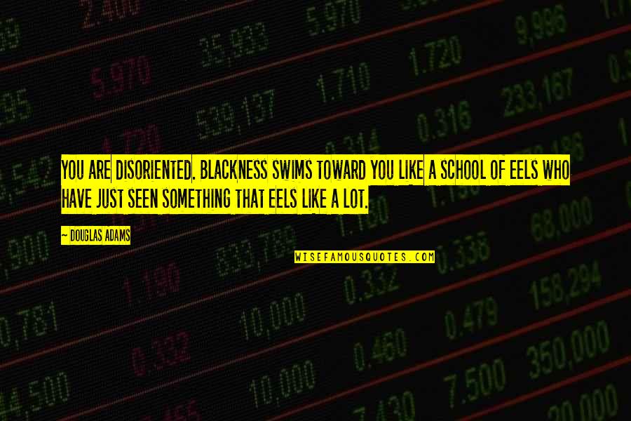 You Are Seen Quotes By Douglas Adams: You are disoriented. Blackness swims toward you like You Are Seen Quotes By Douglas Adams: You are disoriented. Blackness swims toward you like