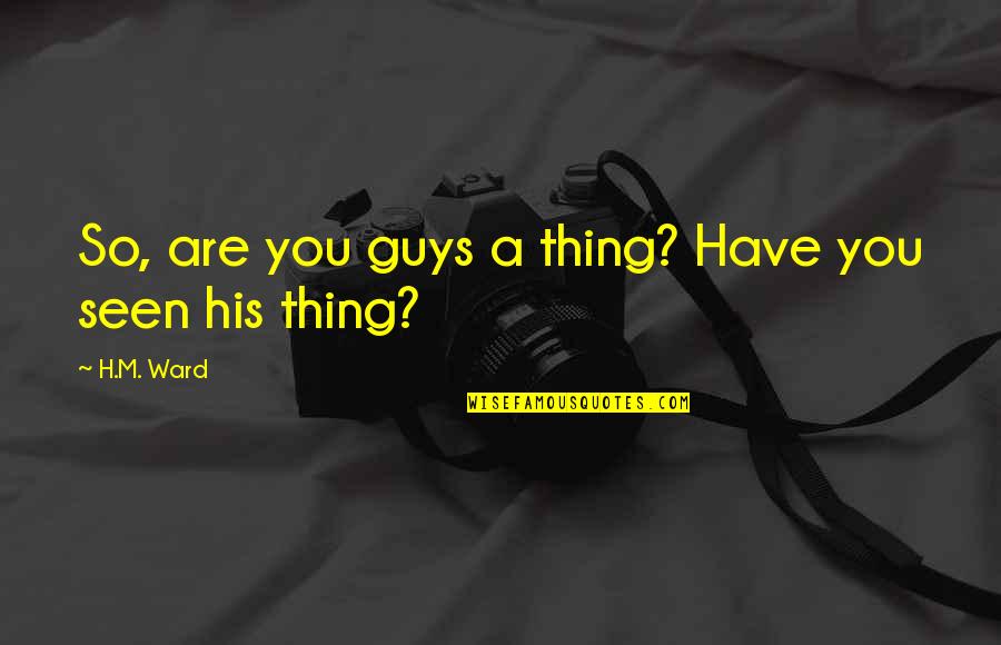 You Are Seen Quotes By H.M. Ward: So, are you guys a thing? Have you