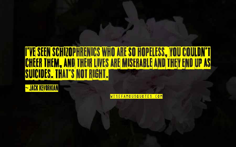 You Are Seen Quotes By Jack Kevorkian: I've seen schizophrenics who are so hopeless, you You Are Seen Quotes By Jack Kevorkian: I've seen schizophrenics who are so hopeless, you