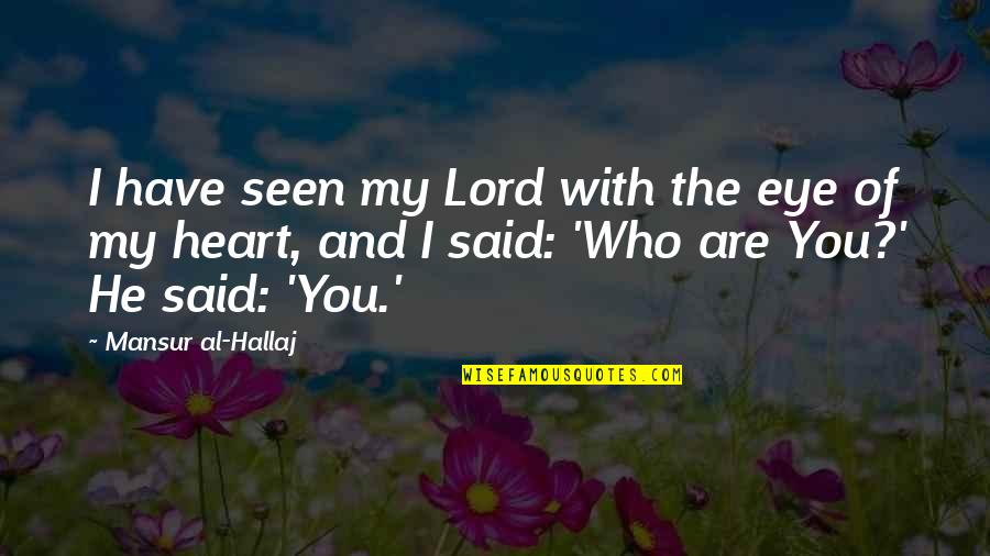 You Are Seen Quotes By Mansur Al-Hallaj: I have seen my Lord with the eye You Are Seen Quotes By Mansur Al-Hallaj: I have seen my Lord with the eye