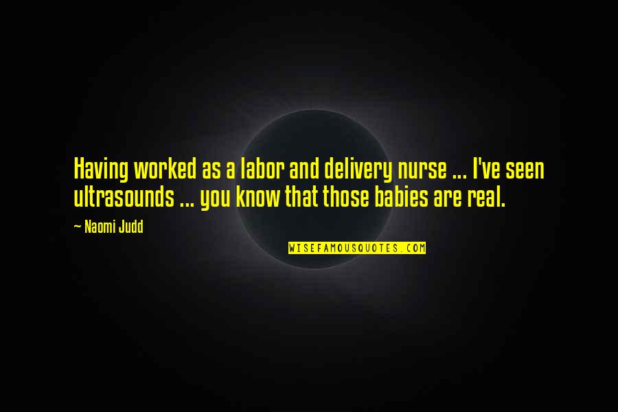 You Are Seen Quotes By Naomi Judd: Having worked as a labor and delivery nurse You Are Seen Quotes By Naomi Judd: Having worked as a labor and delivery nurse