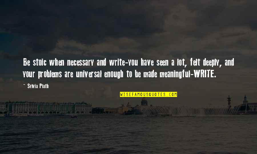 You Are Seen Quotes By Sylvia Plath: Be stoic when necessary and write-you have seen You Are Seen Quotes By Sylvia Plath: Be stoic when necessary and write-you have seen