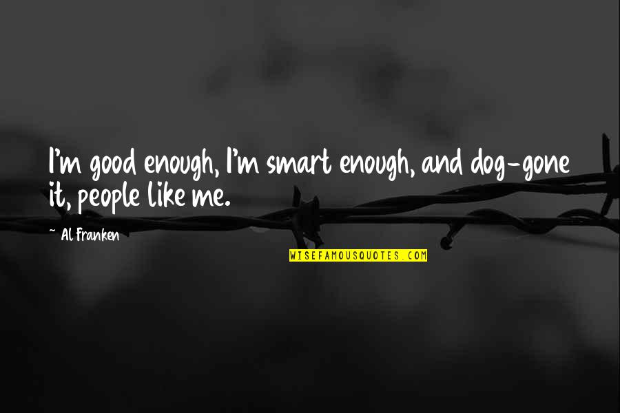 You Are Smart Enough Quotes By Al Franken: I'm good enough, I'm smart enough, and dog-gone