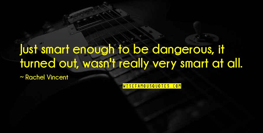 You Are Smart Enough Quotes By Rachel Vincent: Just smart enough to be dangerous, it turned