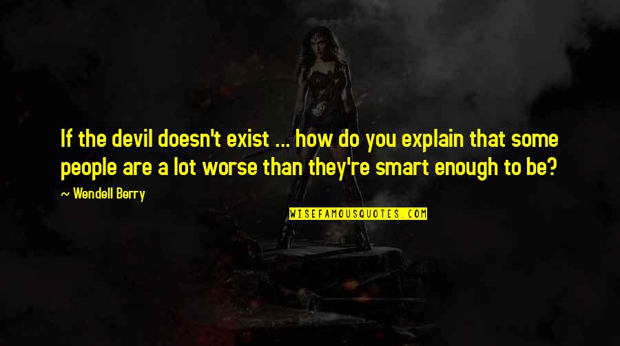 You Are Smart Enough Quotes By Wendell Berry: If the devil doesn't exist ... how do