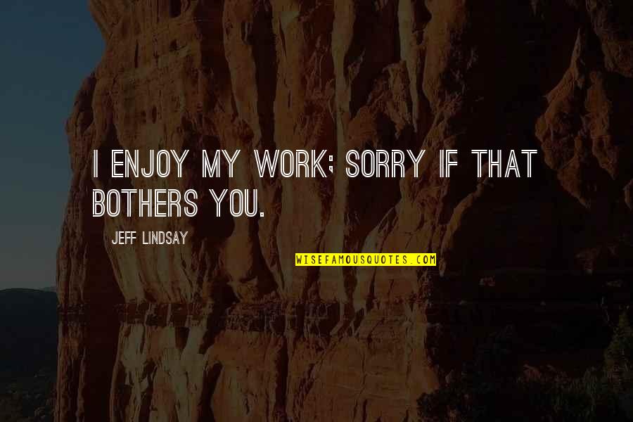 You Are Smart You Are Important Quotes By Jeff Lindsay: I enjoy my work; sorry if that bothers