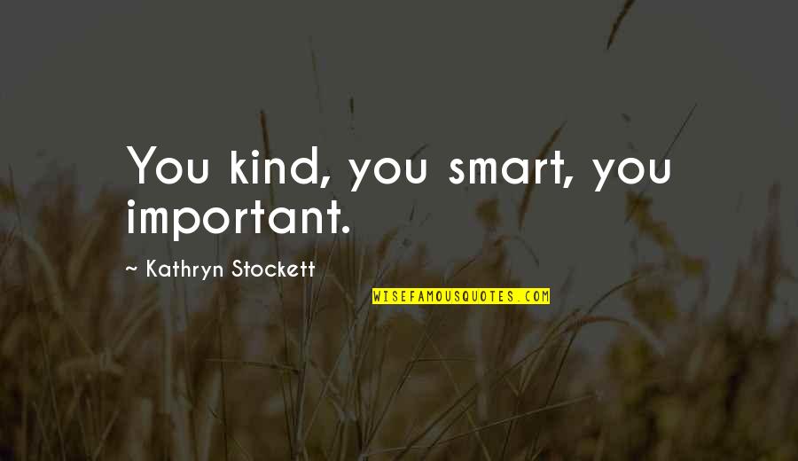 You Are Smart You Are Important Quotes By Kathryn Stockett: You kind, you smart, you important.
