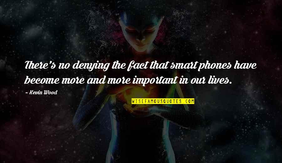 You Are Smart You Are Important Quotes By Kevin Wood: There's no denying the fact that smart phones