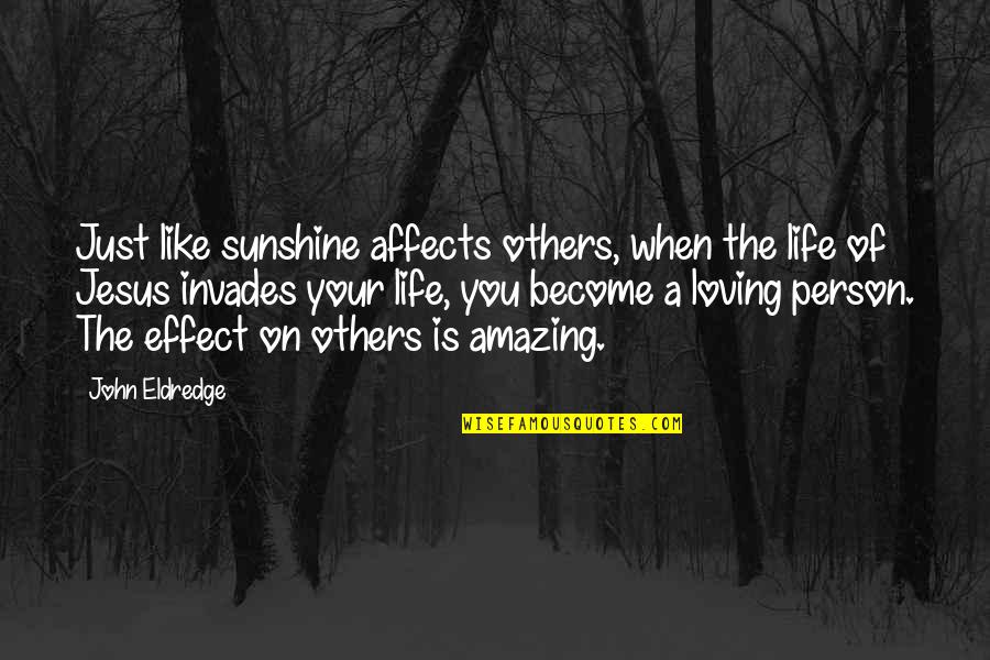 You Are So Amazing Person Quotes By John Eldredge: Just like sunshine affects others, when the life You Are So Amazing Person Quotes By John Eldredge: Just like sunshine affects others, when the life