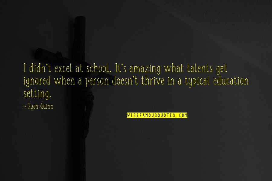 You Are So Amazing Person Quotes By Ryan Quinn: I didn't excel at school. It's amazing what You Are So Amazing Person Quotes By Ryan Quinn: I didn't excel at school. It's amazing what