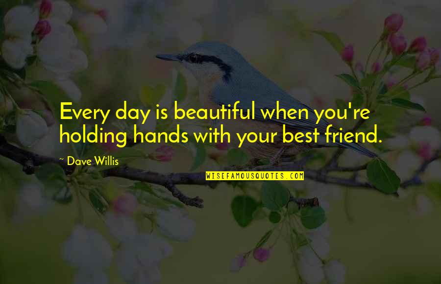 You Are So Beautiful My Friend Quotes By Dave Willis: Every day is beautiful when you're holding hands