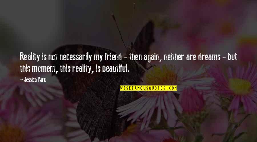 You Are So Beautiful My Friend Quotes By Jessica Park: Reality is not necessarily my friend - then You Are So Beautiful My Friend Quotes By Jessica Park: Reality is not necessarily my friend - then