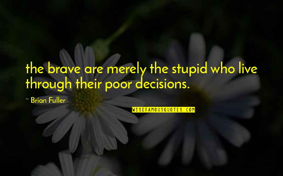 You Are So Brave Quotes By Brian Fuller: the brave are merely the stupid who live