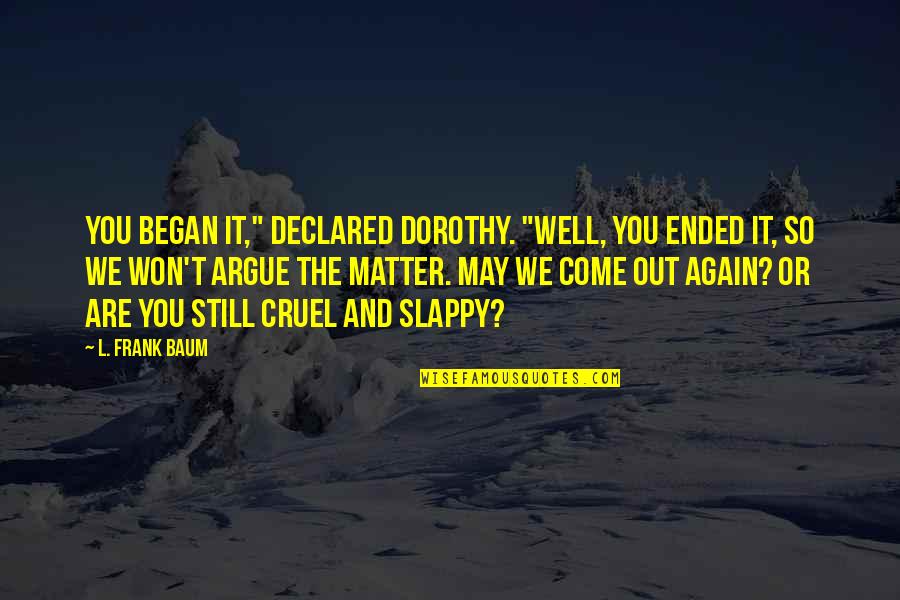 You Are So Cruel Quotes By L. Frank Baum: You began it," declared Dorothy. "Well, you ended
