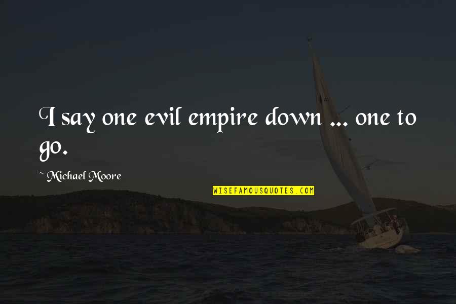 You Are So Evil Quotes By Michael Moore: I say one evil empire down ... one