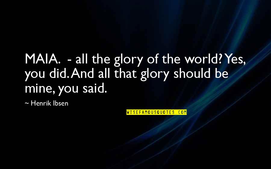 You Are So Mine Quotes By Henrik Ibsen: MAIA. - all the glory of the world?