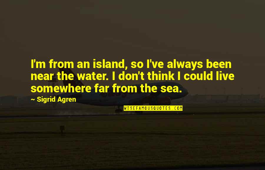 You Are So Near Yet So Far Quotes By Sigrid Agren: I'm from an island, so I've always been You Are So Near Yet So Far Quotes By Sigrid Agren: I'm from an island, so I've always been