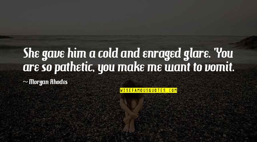 You Are So Pathetic Quotes By Morgan Rhodes: She gave him a cold and enraged glare.