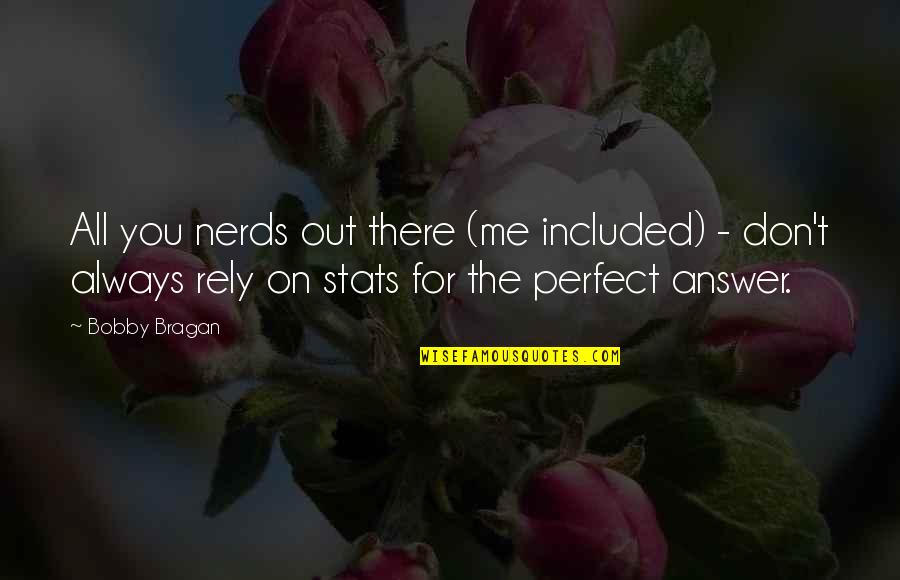 You Are So Perfect For Me Quotes By Bobby Bragan: All you nerds out there (me included) -